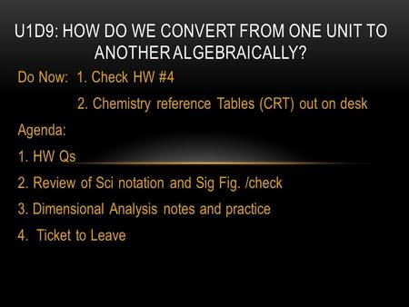 Do Now: 1. Check HW #4 2. Chemistry reference Tables (CRT) out on desk Agenda: 1.HW Qs 2.Review of Sci notation and Sig Fig. /check 3. Dimensional Analysis.