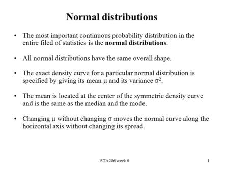 Normal distributions The most important continuous probability distribution in the entire filed of statistics is the normal distributions. All normal distributions.