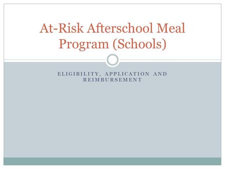 ELIGIBILITY, APPLICATION AND REIMBURSEMENT At-Risk Afterschool Meal Program (Schools)