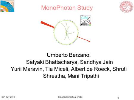 India-CMS meeting, BARC 30 th July, 2010 1 MonoPhoton Study Umberto Berzano, Satyaki Bhattacharya, Sandhya Jain Yurii Maravin, Tia Miceli, Albert de Roeck,