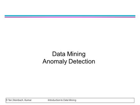 Data Mining Anomaly Detection © Tan,Steinbach, Kumar Introduction to Data Mining.