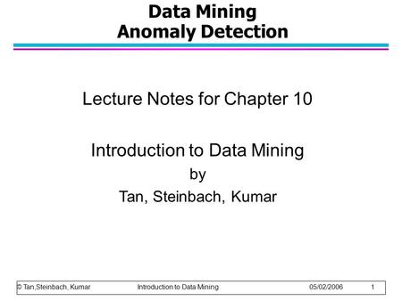 Data Mining Anomaly Detection Lecture Notes for Chapter 10 Introduction to Data Mining by Tan, Steinbach, Kumar © Tan,Steinbach, Kumar Introduction to.