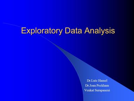 Exploratory Data Analysis Exploratory Data Analysis Dr.Lutz Hamel Dr.Joan Peckham Venkat Surapaneni.