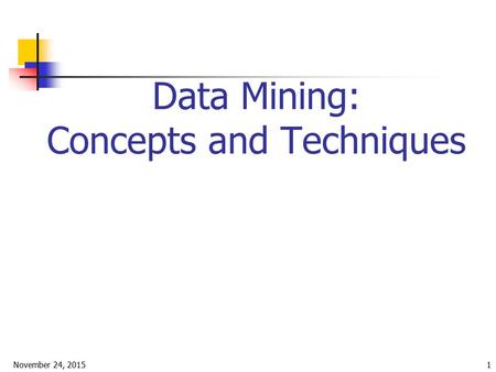 November 24, 20151 Data Mining: Concepts and Techniques.