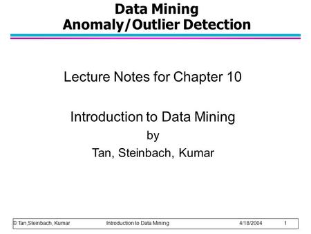 Data Mining Anomaly/Outlier Detection Lecture Notes for Chapter 10 Introduction to Data Mining by Tan, Steinbach, Kumar © Tan,Steinbach, Kumar Introduction.