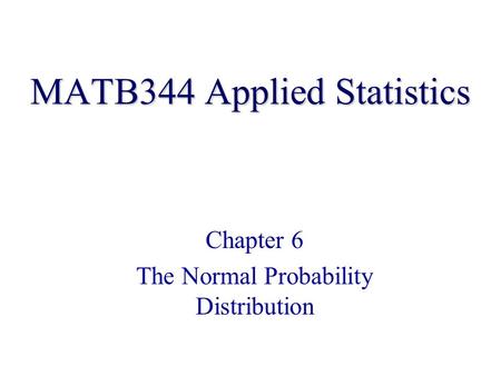 MATB344 Applied Statistics Chapter 6 The Normal Probability Distribution.