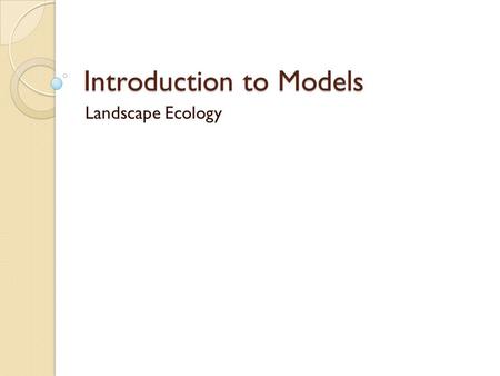 Introduction to Models Landscape Ecology. What are models?