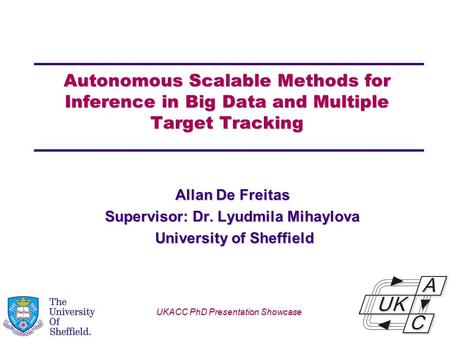 Univ logo Autonomous Scalable Methods for Inference in Big Data and Multiple Target Tracking Allan De Freitas Supervisor: Dr. Lyudmila Mihaylova University.