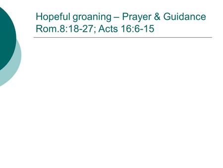 Hopeful groaning – Prayer & Guidance Rom.8:18-27; Acts 16:6-15.