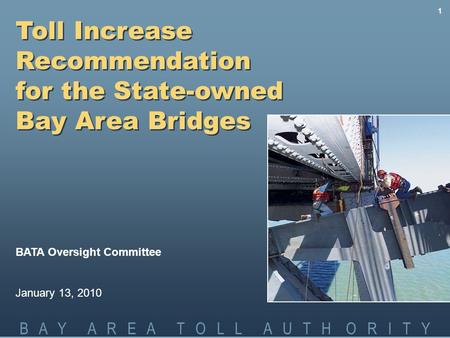 B A Y A R E A T O L L A U T H O R I T Y 1 Toll Increase Recommendation for the State-owned Bay Area Bridges BATA Oversight Committee January 13, 2010.