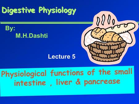 Digestive Physiology Digestive Physiology Physiological functions of the small intestine, liver & pancrease By: M.H.Dashti Lecture 5.