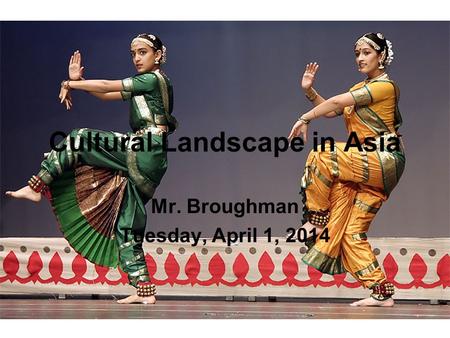 Cultural Landscape in Asia Mr. Broughman Tuesday, April 1, 2014.