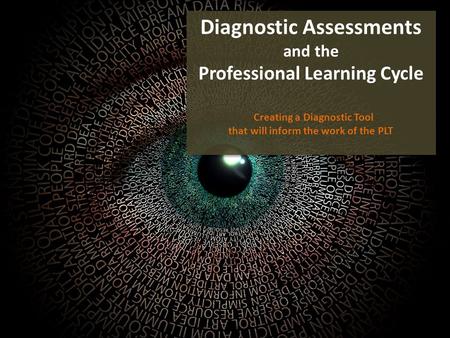 Diagnostic Assessments and the Professional Learning Cycle Creating a Diagnostic Tool that will inform the work of the PLT Diagnostic Assessments and the.