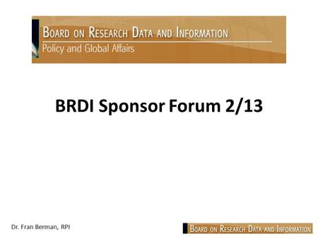 Dr. Fran Berman, RPI BRDI Sponsor Forum 2/13. Dr. Fran Berman, RPI Focus: Discussion of planned BRDI activities and key interests of sponsors Improving.