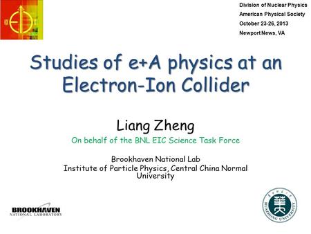 Studies of e+A physics at an Electron-Ion Collider Liang Zheng On behalf of the BNL EIC Science Task Force Brookhaven National Lab Institute of Particle.