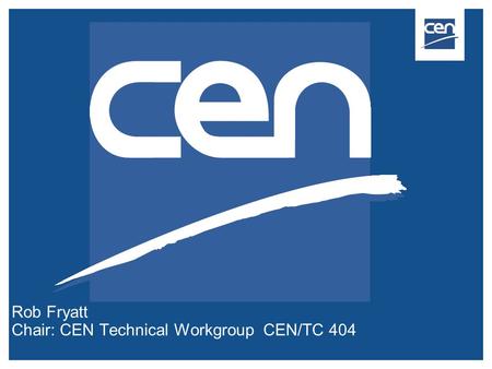 Rob Fryatt Chair: CEN Technical Workgroup CEN/TC 404.