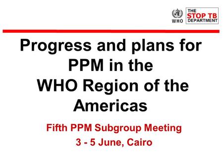 Progress and plans for PPM in the WHO Region of the Americas Fifth PPM Subgroup Meeting 3 - 5 June, Cairo.