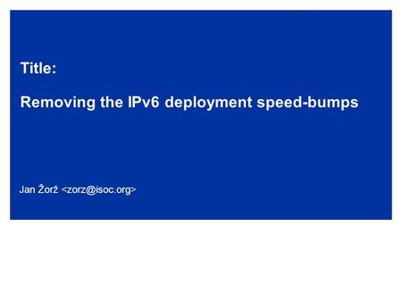 Title: Removing the IPv6 deployment speed-bumps Jan Žorž.