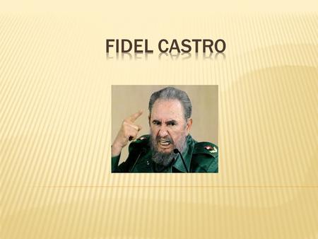  Prime Minister of Cuba 1959-1976  President of Cuba 1976-2008  First Secretary of the Communist Party of Cuba 1961-2011  Was a Marxist-Leninist 