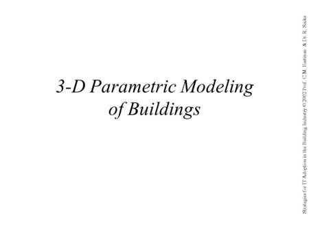 Strategies for IT Adoption in the Building Industry © 2002 Prof. C.M. Eastman & Dr. R. Sacks 3-D Parametric Modeling of Buildings.