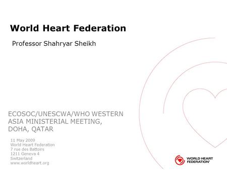 World Heart Federation ECOSOC/UNESCWA/WHO WESTERN ASIA MINISTERIAL MEETING, DOHA, QATAR 11 May 2009 World Heart Federation 7 rue des Battoirs 1211 Geneva.