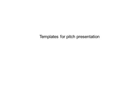 Templates for pitch presentation. General information about designing a slideshow: · Graphics; choose meaningful graphics and pictures, not just random.