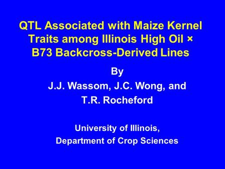 QTL Associated with Maize Kernel Traits among Illinois High Oil × B73 Backcross-Derived Lines By J.J. Wassom, J.C. Wong, and T.R. Rocheford University.