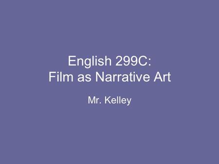 English 299C: Film as Narrative Art Mr. Kelley.