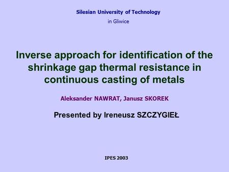 Silesian University of Technology in Gliwice Inverse approach for identification of the shrinkage gap thermal resistance in continuous casting of metals.