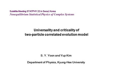 Universality and criticality of two-particle correlated evolution model S. Y. Yoon and Yup Kim Department of Physics, Kyung-Hee University Satellite Meeting.