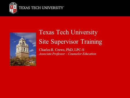 Texas Tech University Site Supervisor Training Charles R. Crews, PhD, LPC-S Associate Professor – Counselor Education.