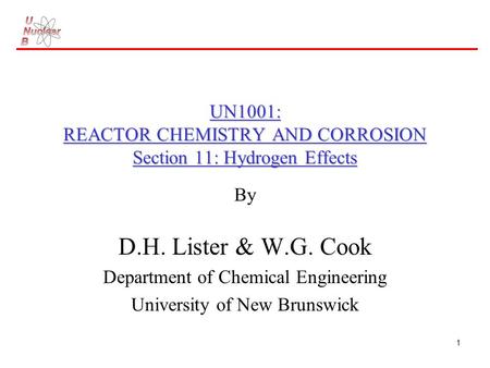 1 UN1001: REACTOR CHEMISTRY AND CORROSION Section 11: Hydrogen Effects By D.H. Lister & W.G. Cook Department of Chemical Engineering University of New.