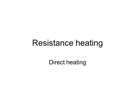 Resistance heating Direct heating.