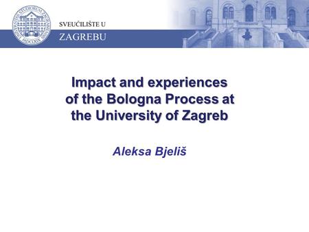 Impact and experiences of the Bologna Process at the University of Zagreb Impact and experiences of the Bologna Process at the University of Zagreb Aleksa.