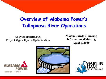 Overview of Alabama Power’s Tallapoosa River Operations Martin Dam Relicensing Informational Meeting April 1, 2008 Andy Sheppard, P.E. Project Mgr. - Hydro.