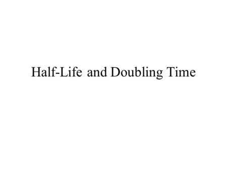 Half-Life and Doubling Time. Half-Life Phenomenon is modeled by a decreasing exponential function (shows decay). Half-life is the amount of time (length.