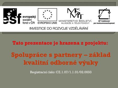 Tato prezentace je hrazena z projektu: Spolupráce s partnery – základ kvalitní odborné výuky Registra č ní č íslo: CZ.1.07/1.1.01/02.0033.