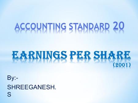 By:- SHREEGANESH. S.  To prescribe principals for the determination and presentation of EPS.  To improve comparability among different enterprises for.