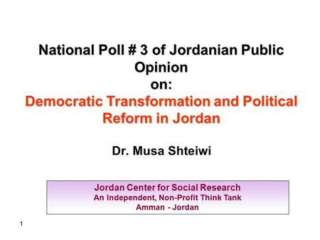 1 Jordan Center for Social Research An Independent, Non-Profit Think Tank Amman - Jordan National Poll # 3 of Jordanian Public Opinion on: Democratic Transformation.