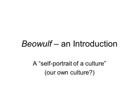 Beowulf – an Introduction A “self-portrait of a culture” (our own culture?)