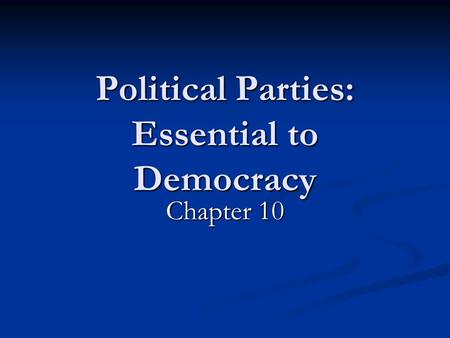 Political Parties: Essential to Democracy Chapter 10.