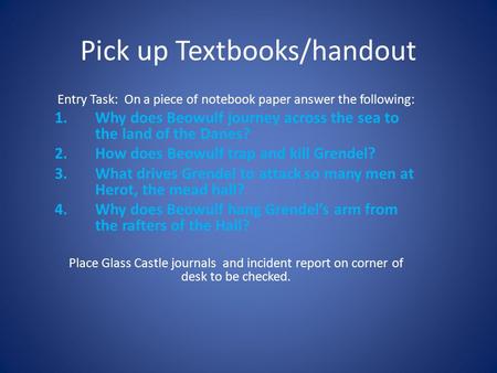 Pick up Textbooks/handout Entry Task: On a piece of notebook paper answer the following: 1.Why does Beowulf journey across the sea to the land of the Danes?