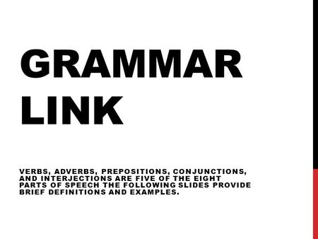 GRAMMAR LINK VERBS, ADVERBS, PREPOSITIONS, CONJUNCTIONS, AND INTERJECTIONS ARE FIVE OF THE EIGHT PARTS OF SPEECH THE FOLLOWING SLIDES PROVIDE BRIEF DEFINITIONS.