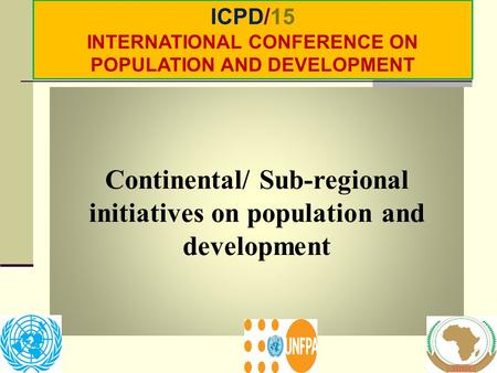 Continental/ Sub-regional initiatives on population and development ICPD/15 INTERNATIONAL CONFERENCE ON POPULATION AND DEVELOPMENT.