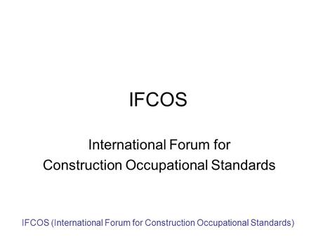 IFCOS (International Forum for Construction Occupational Standards) IFCOS International Forum for Construction Occupational Standards.