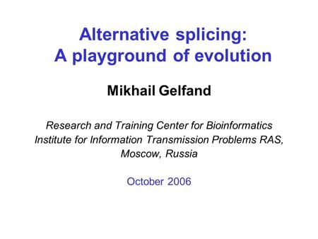 Alternative splicing: A playground of evolution Mikhail Gelfand Research and Training Center for Bioinformatics Institute for Information Transmission.