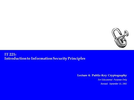 IT 221: Introduction to Information Security Principles Lecture 4: Public-Key Cryptography For Educational Purposes Only Revised: September 15, 2002.