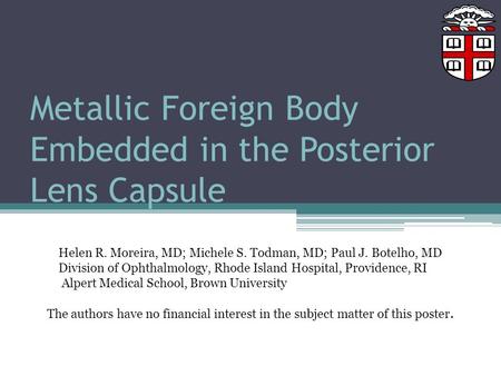 Metallic Foreign Body Embedded in the Posterior Lens Capsule Helen R. Moreira, MD; Michele S. Todman, MD; Paul J. Botelho, MD Division of Ophthalmology,