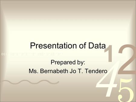 Presentation of Data Prepared by: Ms. Bernabeth Jo T. Tendero.