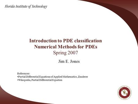 Introduction to PDE classification Numerical Methods for PDEs Spring 2007 Jim E. Jones References: Partial Differential Equations of Applied Mathematics,